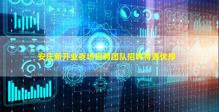 安庆新开业夜场招聘团队招聘待遇优厚